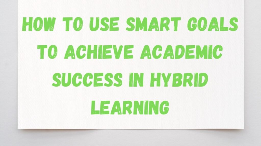 How to Use SMART Goals to Achieve Academic Success in Hybrid Learning